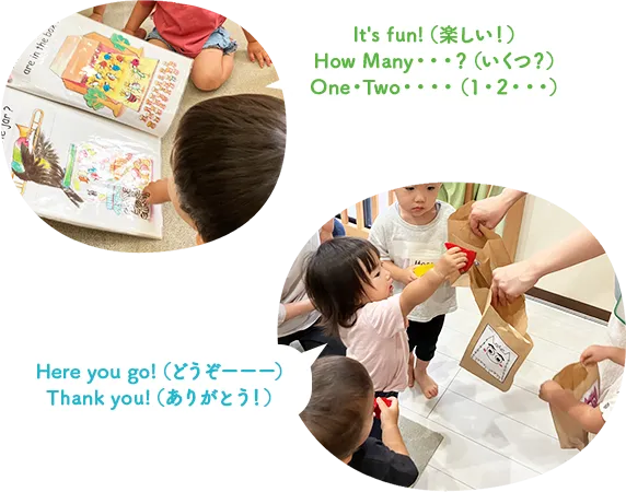 It's fun!(楽しい!)How Many・・・?(いくつ?)One・Two・・・・(1・2・・・)Here you go!(どうぞーーー)Thank you!(ありがとう!)